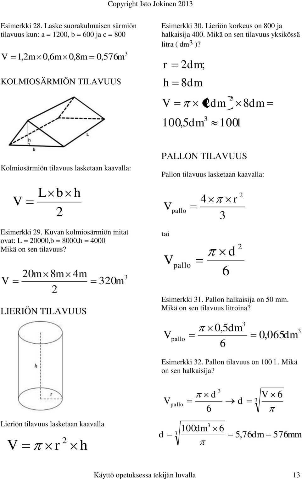 Kuvan kolmiosärmiön mitat ovat: L = 0000, = 8000,h = 4000 Mikä on sen tilavuus? V 0m 8m 4m LIERIÖN TILVUUS 0m PLLON TILVUUS Pallon tilavuus lasketaan kaavalla: V pallo tai V pallo 4 6 r Esimerkki 1.