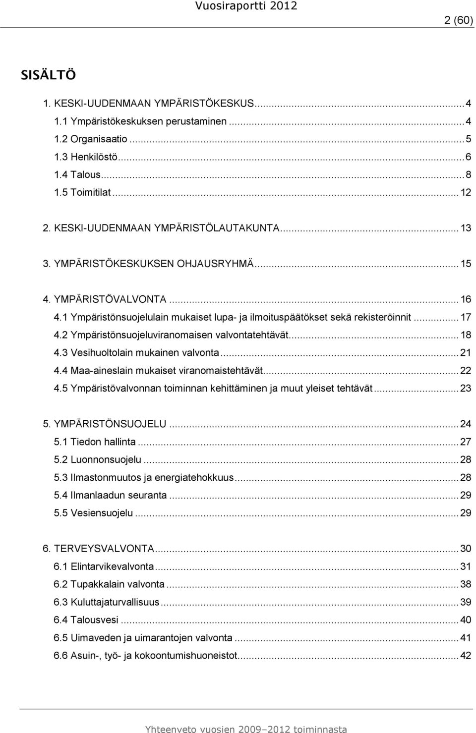 2 Ympäristönsuojeluviranomaisen valvontatehtävät... 18 4.3 Vesihuoltolain mukainen valvonta... 21 4.4 Maa-aineslain mukaiset viranomaistehtävät... 22 4.