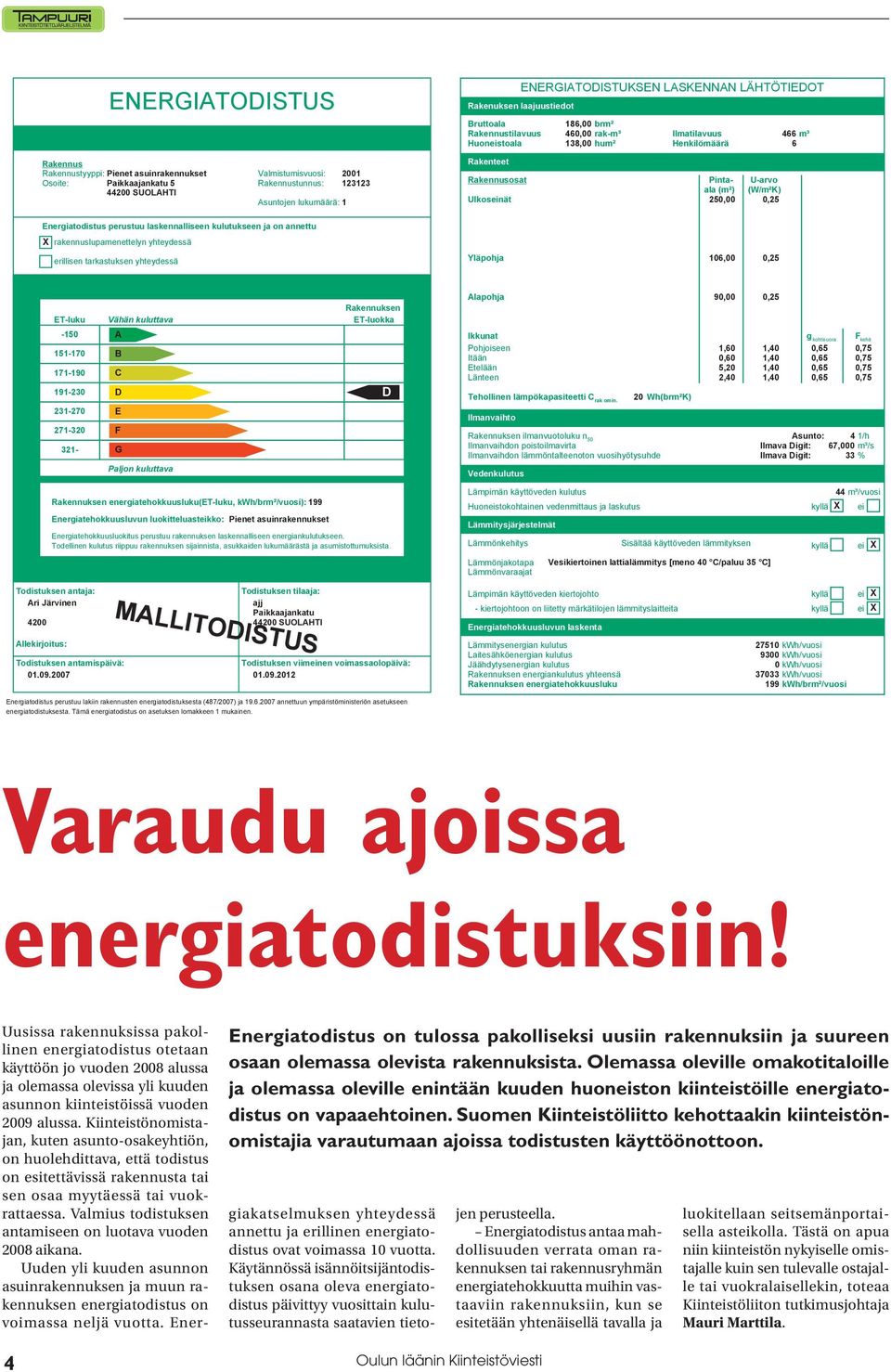 Pintaala U-arvo (m²) (W/m²K) 250,00 0,25 Energiatodistus perustuu laskennalliseen kulutukseen ja on annettu X rakennuslupamenettelyn yhteydessä erillisen tarkastuksen yhteydessä Yläpohja 106,00 0,25