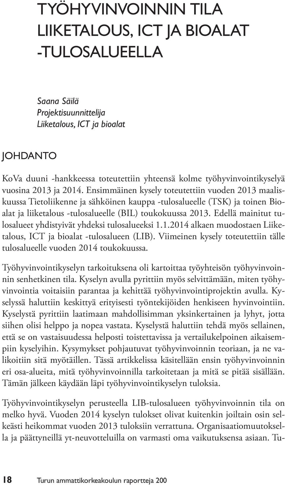 Ensimmäinen kysely toteutettiin vuoden 2013 maaliskuussa Tietoliikenne ja sähköinen kauppa -tulosalueelle (TSK) ja toinen Bioalat ja liiketalous -tulosalueelle (BIL) toukokuussa 2013.