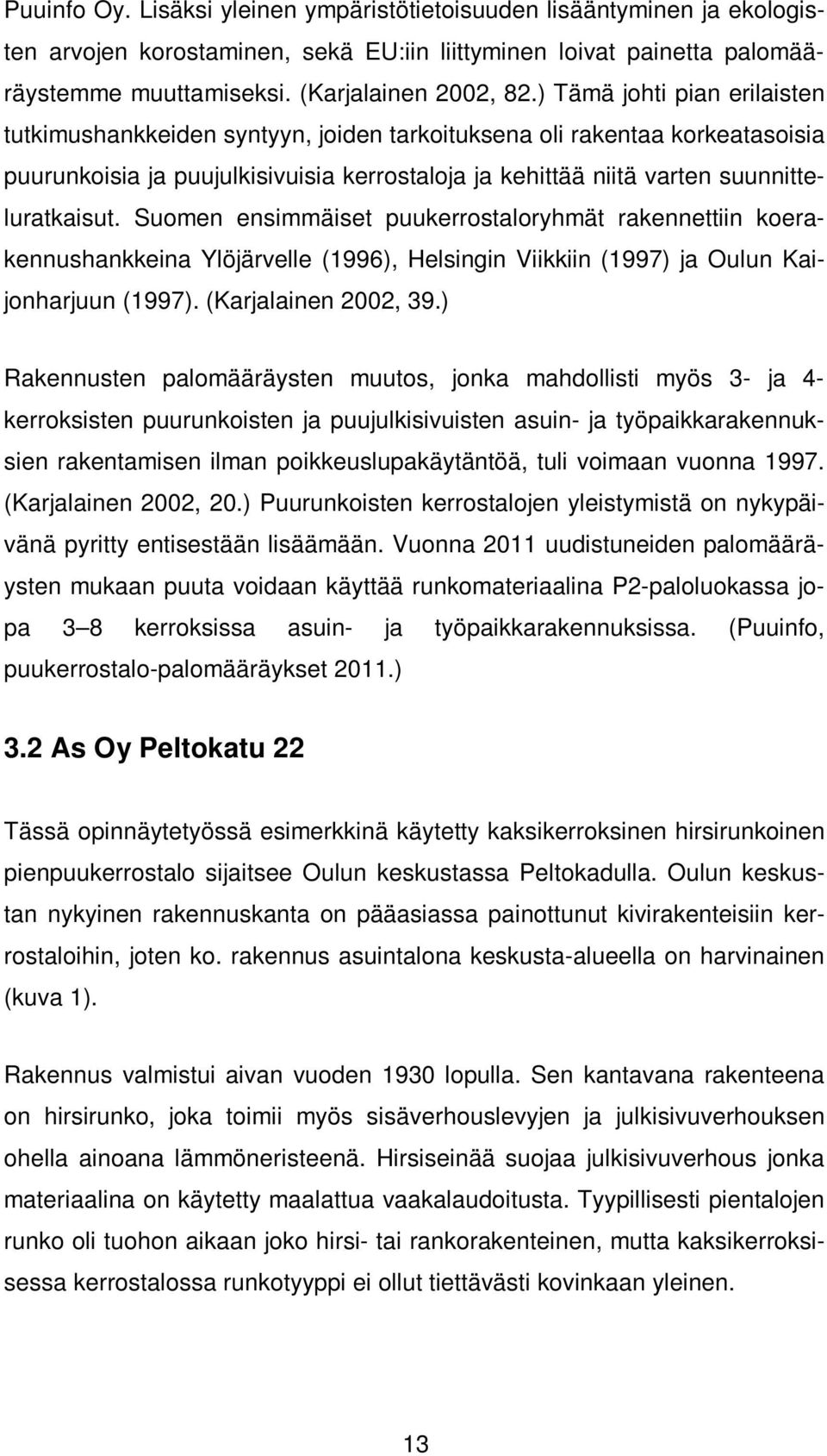 Suomen ensimmäiset puukerrostaloryhmät rakennettiin koerakennushankkeina Ylöjärvelle (1996), Helsingin Viikkiin (1997) ja Oulun Kaijonharjuun (1997). (Karjalainen 2002, 39.
