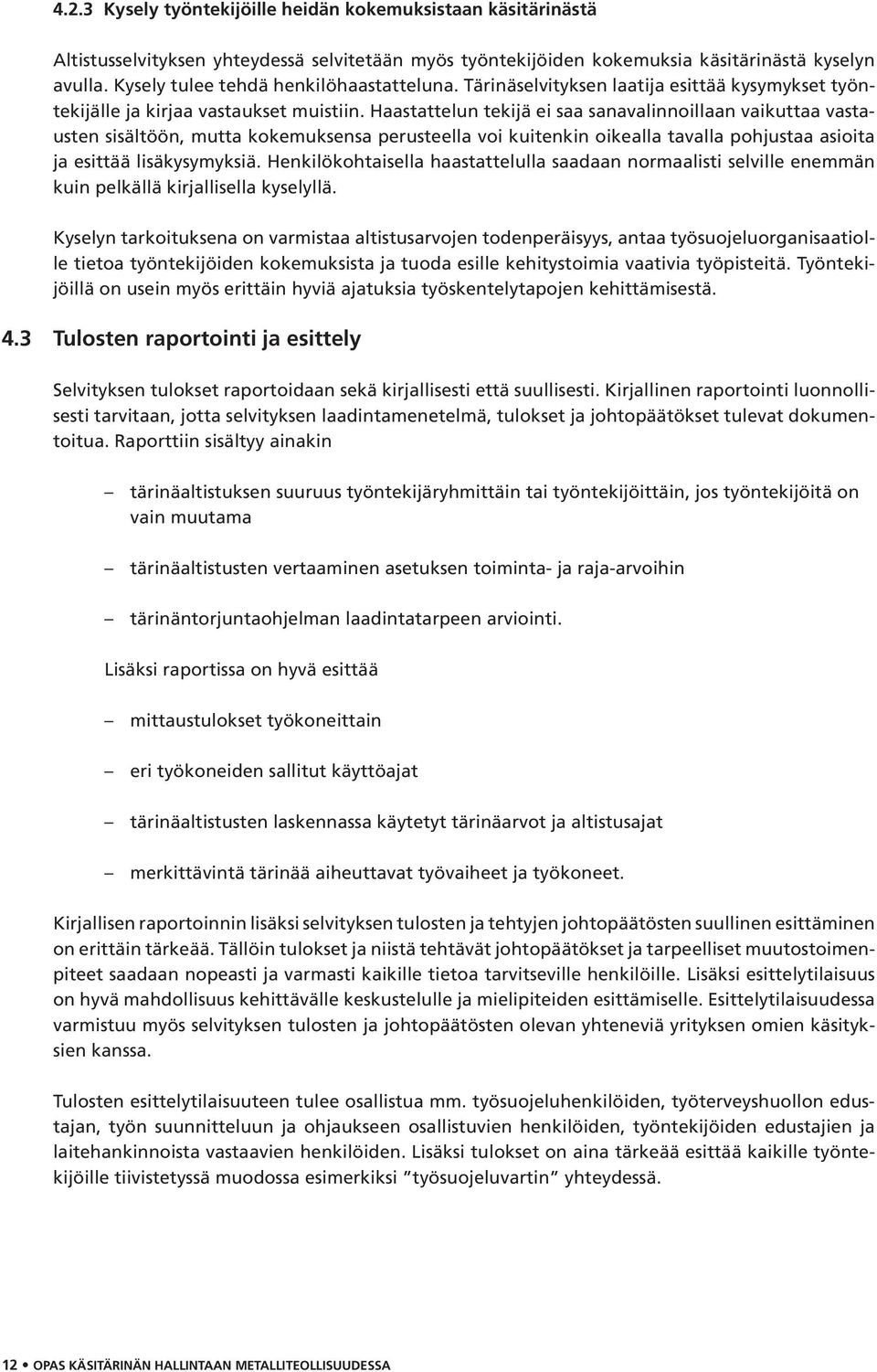 Haastattelun tekijä ei saa sanavalinnoillaan vaikuttaa vastausten sisältöön, mutta kokemuksensa perusteella voi kuitenkin oikealla tavalla pohjustaa asioita ja esittää lisäkysymyksiä.