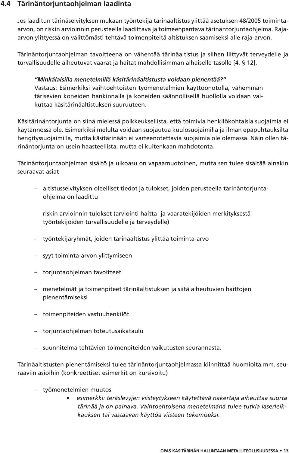 Tärinäntorjuntaohjelman tavoitteena on vähentää tärinäaltistus ja siihen liittyvät terveydelle ja turvallisuudelle aiheutuvat vaarat ja haitat mahdollisimman alhaiselle tasolle [4, 12].