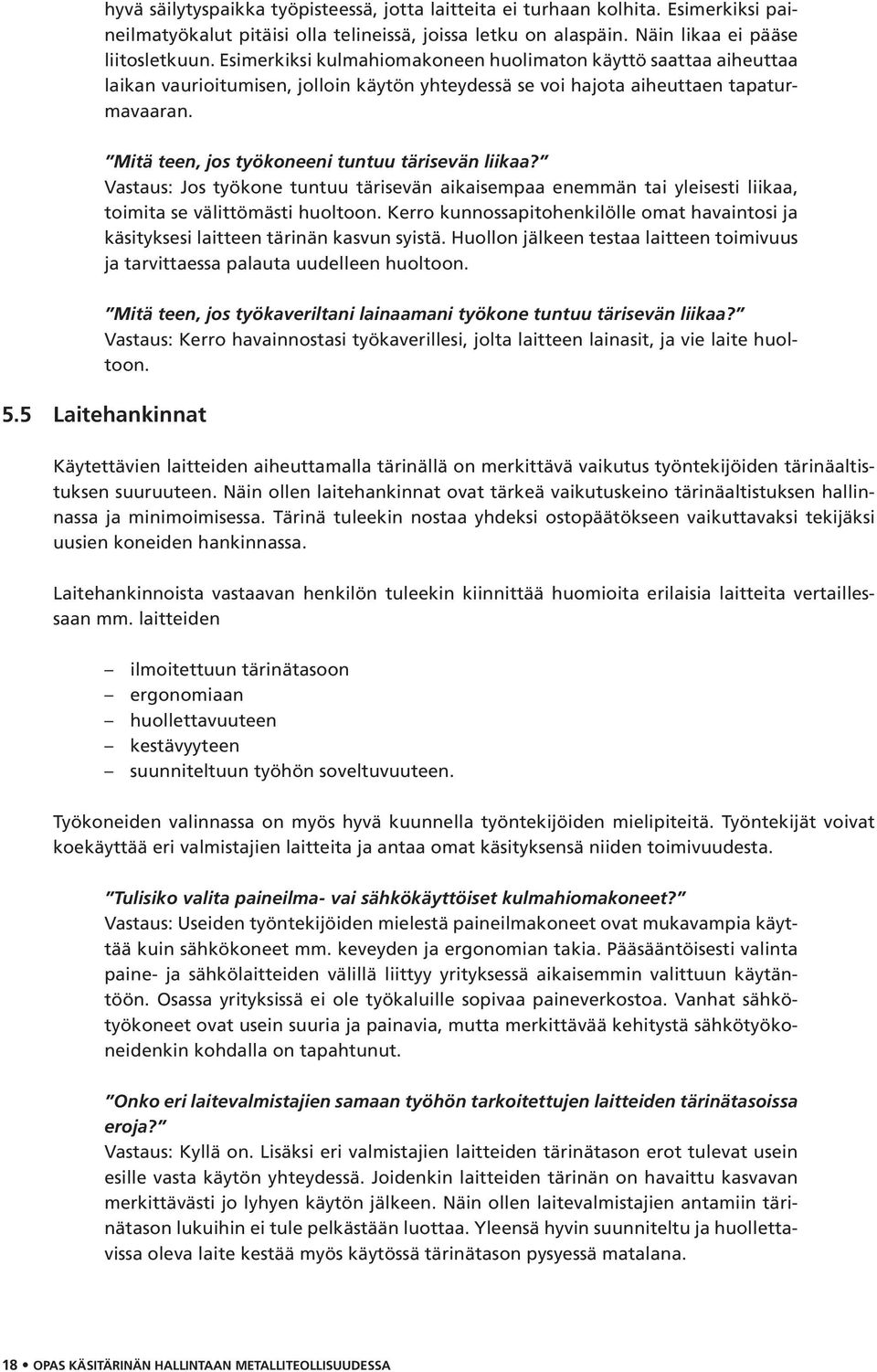 Mitä teen, jos työkoneeni tuntuu tärisevän liikaa? Vastaus: Jos työkone tuntuu tärisevän aikaisempaa enemmän tai yleisesti liikaa, toimita se välittömästi huoltoon.