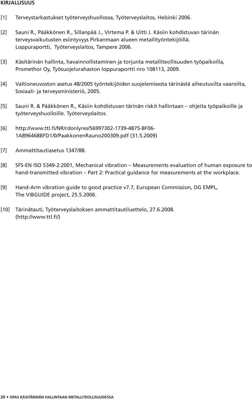 [3] Käsitärinän hallinta, havainnollistaminen ja torjunta metalliteollisuuden työpaikoilla, Promethor Oy, Työsuojelurahaston loppuraportti nro 108113, 2009.