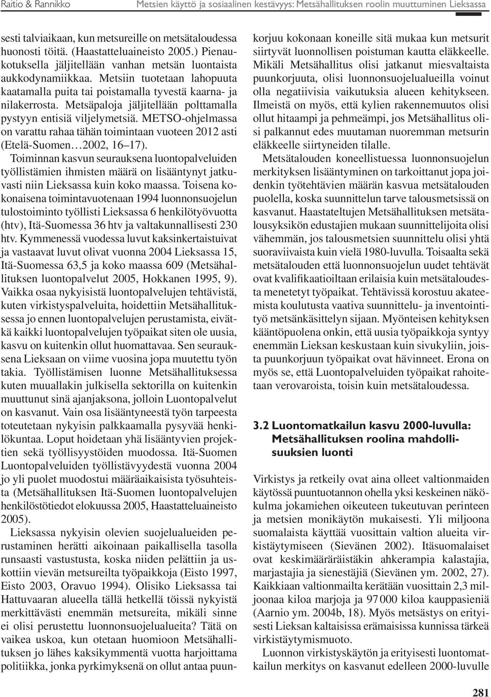 Metsäpaloja jäljitellään polttamalla pystyyn entisiä viljelymetsiä. METSO-ohjelmassa on varattu rahaa tähän toimintaan vuoteen 2012 asti (Etelä-Suomen 2002, 16 17).