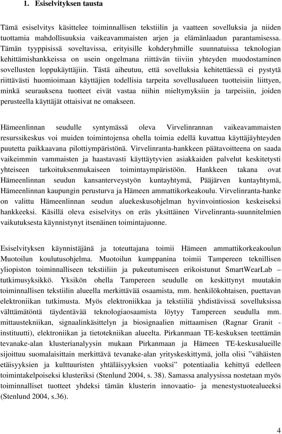 Tästä aiheutuu, että sovelluksia kehitettäessä ei pystytä riittävästi huomioimaan käyttäjien todellisia tarpeita sovellusalueen tuotteisiin liittyen, minkä seurauksena tuotteet eivät vastaa niihin