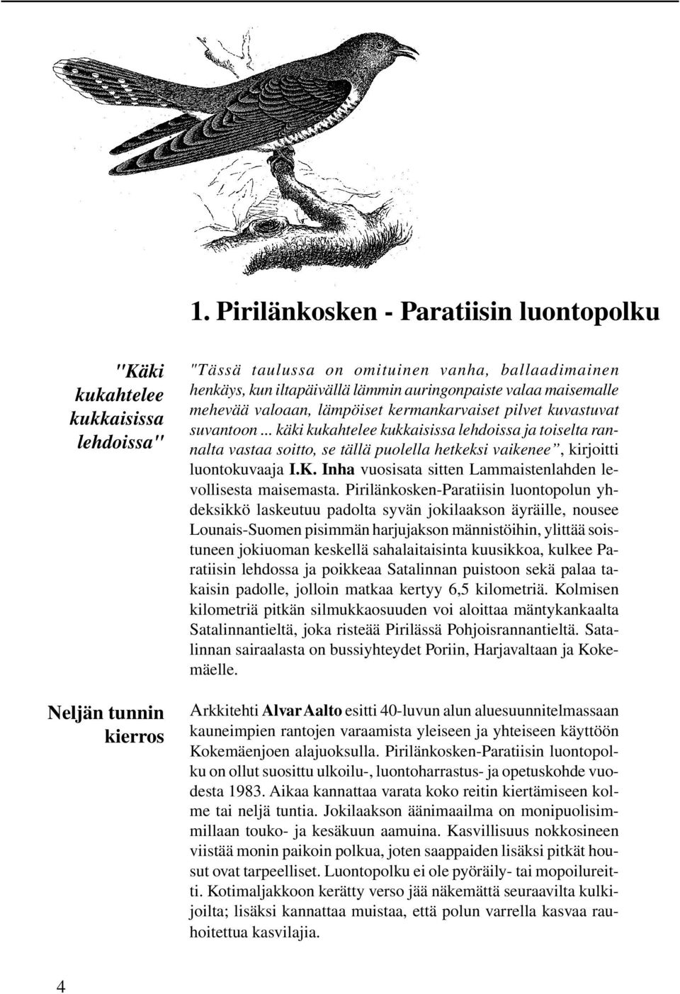 .. käki kukahtelee kukkaisissa lehdoissa ja toiselta rannalta vastaa soitto, se tällä puolella hetkeksi vaikenee, kirjoitti luontokuvaaja I.K.