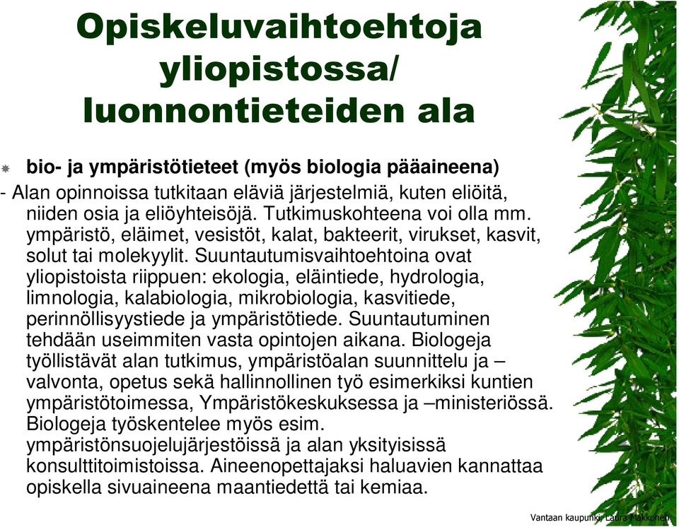 Suuntautumisvaihtoehtoina ovat yliopistoista riippuen: ekologia, eläintiede, hydrologia, limnologia, kalabiologia, mikrobiologia, kasvitiede, perinnöllisyystiede ja ympäristötiede.