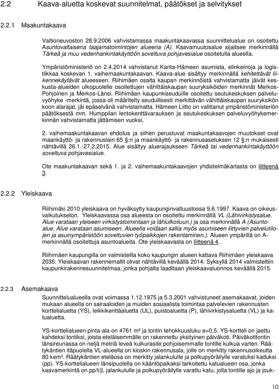 Kaavamuutosalue sijaitsee merkinnällä Tärkeä ja muu vedenhankintakäyttöön soveltuva pohjavesialue osoitetulla alueella. Ympäristöministeriö on 2.4.