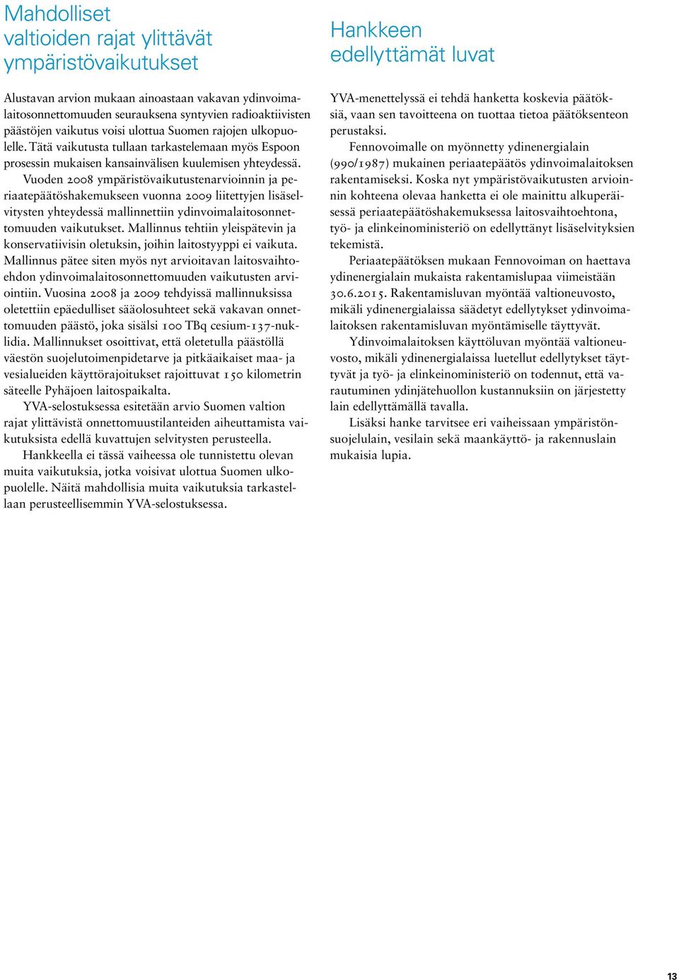 Vuoden 2008 ympäristövaikutustenarvioinnin ja periaatepäätöshakemukseen vuonna 2009 liitettyjen lisäselvitysten yhteydessä mallinnettiin ydinvoimalaitosonnettomuuden vaikutukset.