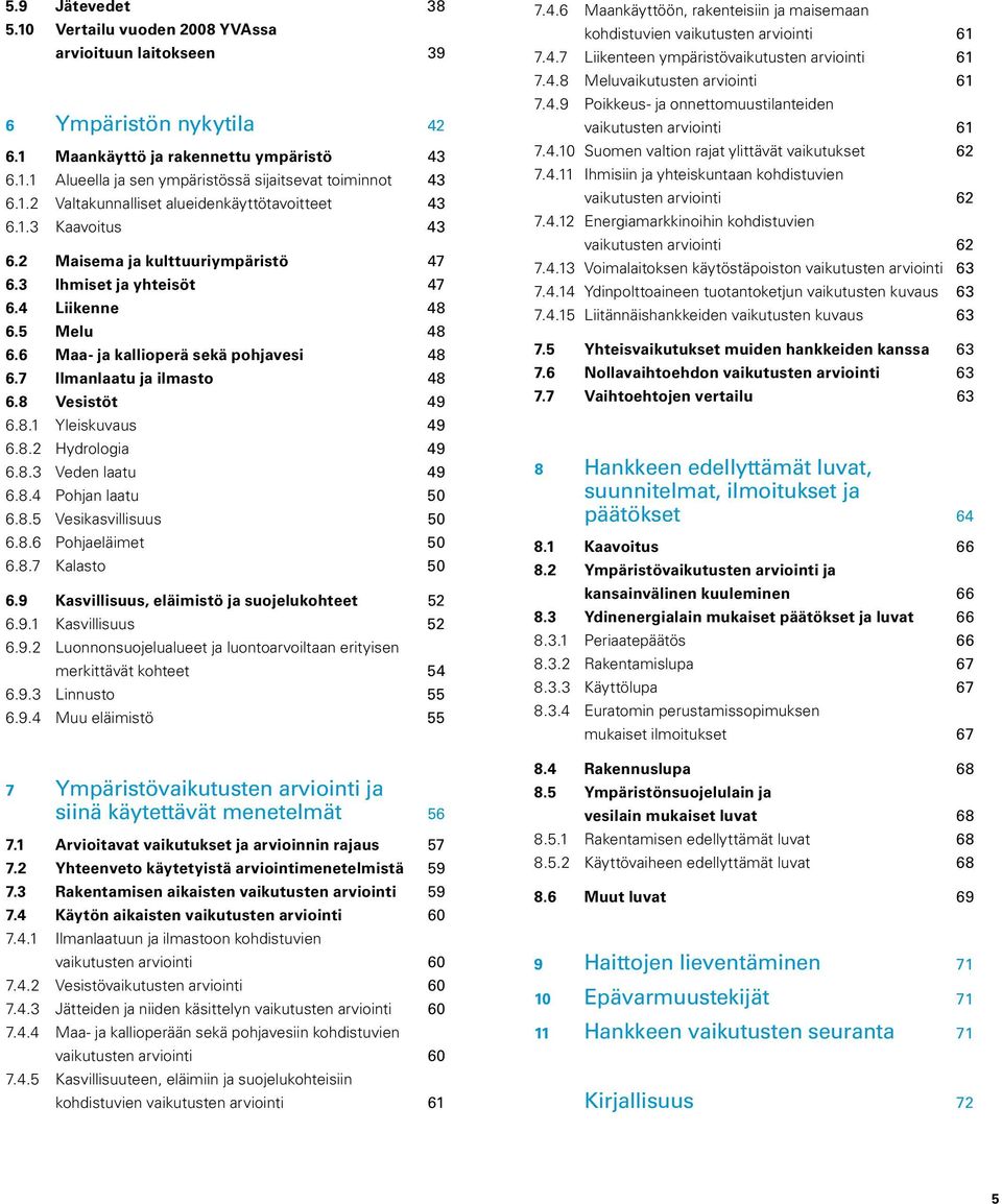 6 Maa- ja kallioperä sekä pohjavesi 48 6.7 Ilmanlaatu ja ilmasto 48 6.8 Vesistöt 49 6.8.1 Yleiskuvaus 49 6.8.2 Hydrologia 49 6.8.3 Veden laatu 49 6.8.4 Pohjan laatu 50 6.8.5 Vesikasvillisuus 50 6.8.6 Pohjaeläimet 50 6.