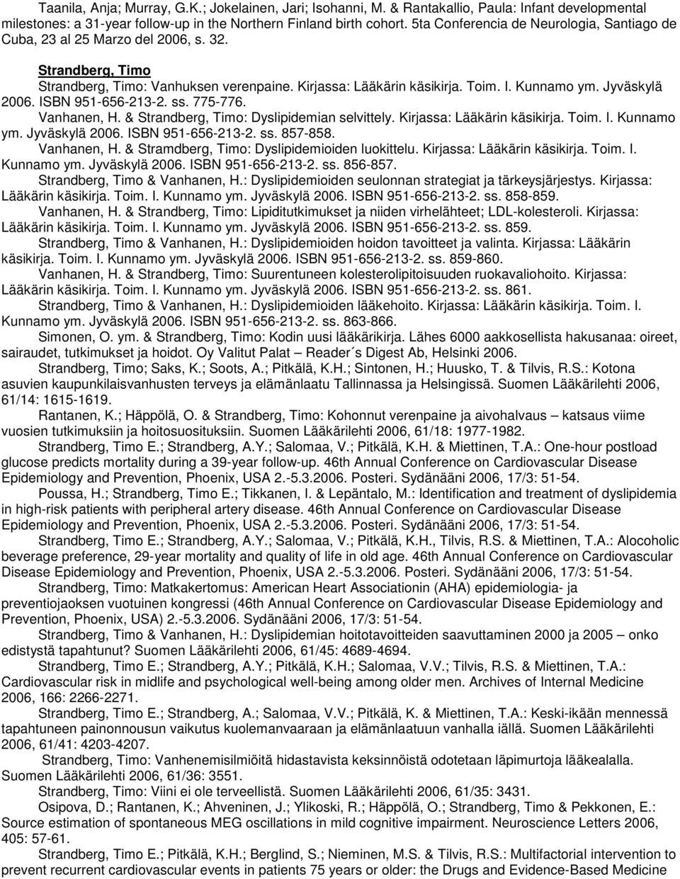 Jyväskylä 2006. ISBN 951-656-213-2. ss. 775-776. Vanhanen, H. & Strandberg, Timo: Dyslipidemian selvittely. Kirjassa: Lääkärin käsikirja. Toim. I. Kunnamo ym. Jyväskylä 2006. ISBN 951-656-213-2. ss. 857-858.