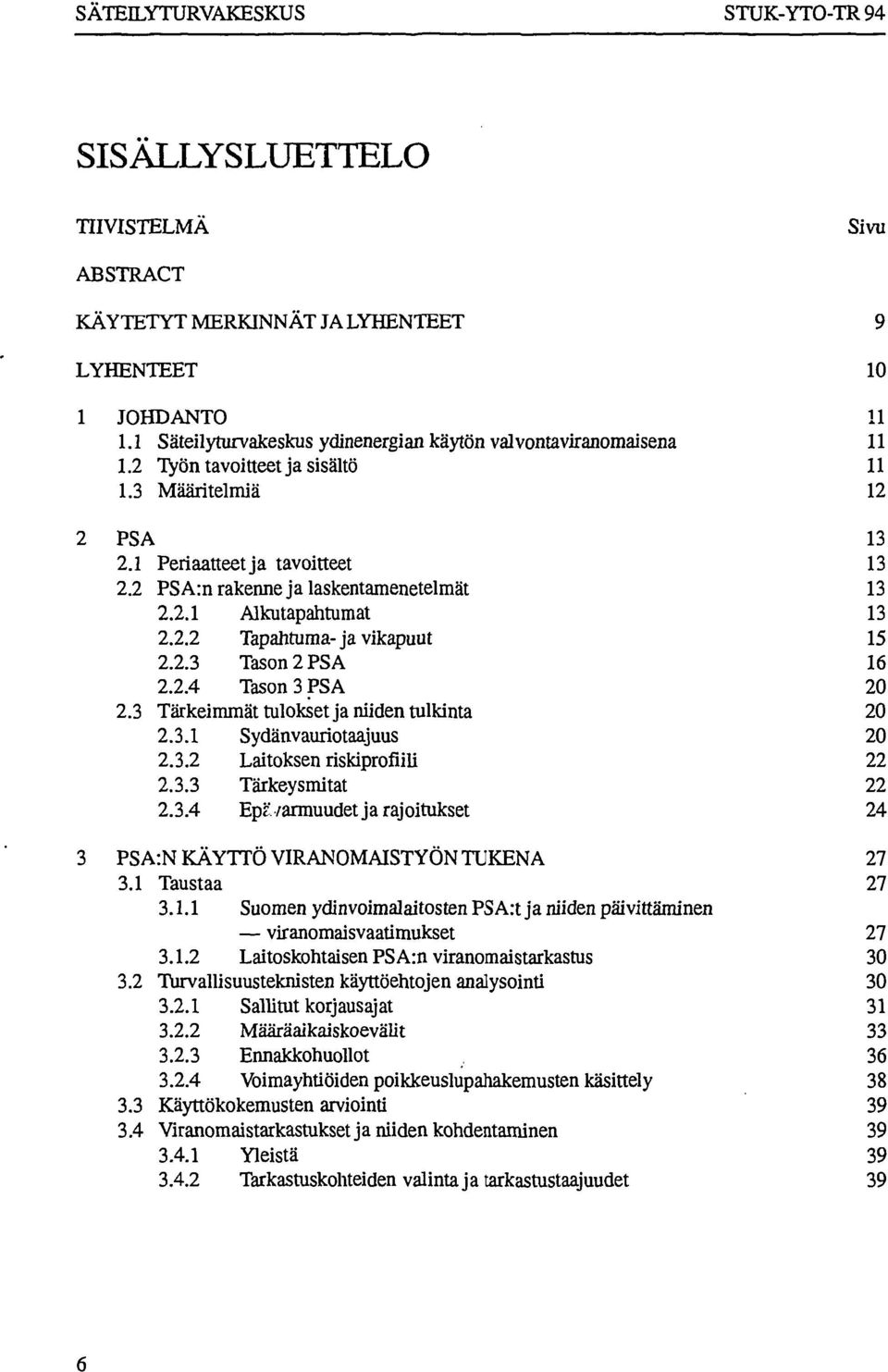 2.4 Tason 3 PSA 20 2.3 Tärkeimmät tulokset ja niiden tulkinta 20 2.3.1 Sydänvauriotaajuus 20 2.3.2 Laitoksen riskiprofiili 22 2.3.3 Tärkeysmitat 22 2.3.4 Epe/armuudet ja rajoitukset 24 3 PSA:N KÄYTTÖ VIRANOMAISTYÖN TUKENA 27 3.