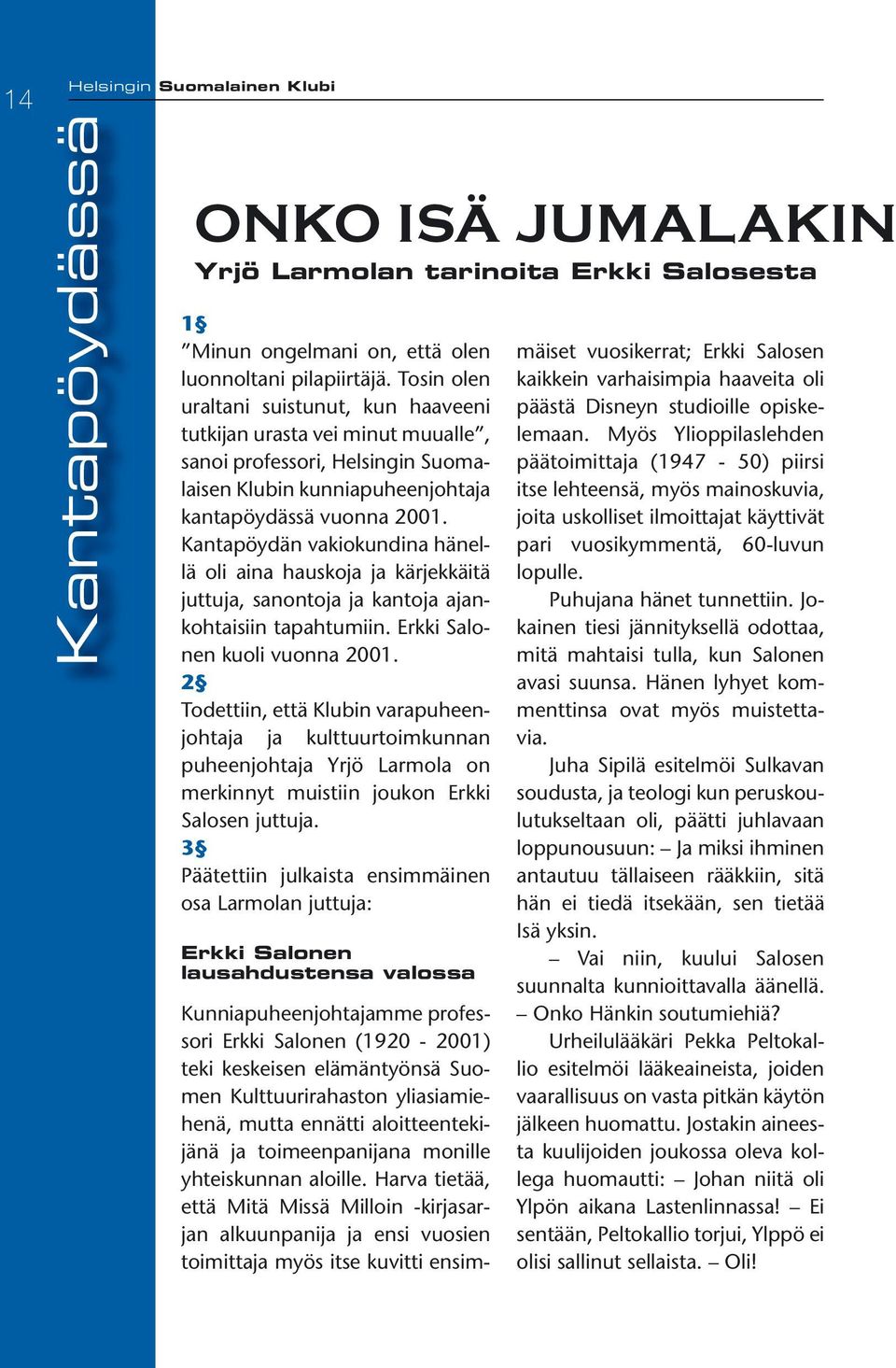 Kantapöydän vakiokundina hänellä oli aina hauskoja ja kärjekkäitä juttuja, sanontoja ja kantoja ajankohtaisiin tapahtumiin. Erkki Salonen kuoli vuonna 2001.