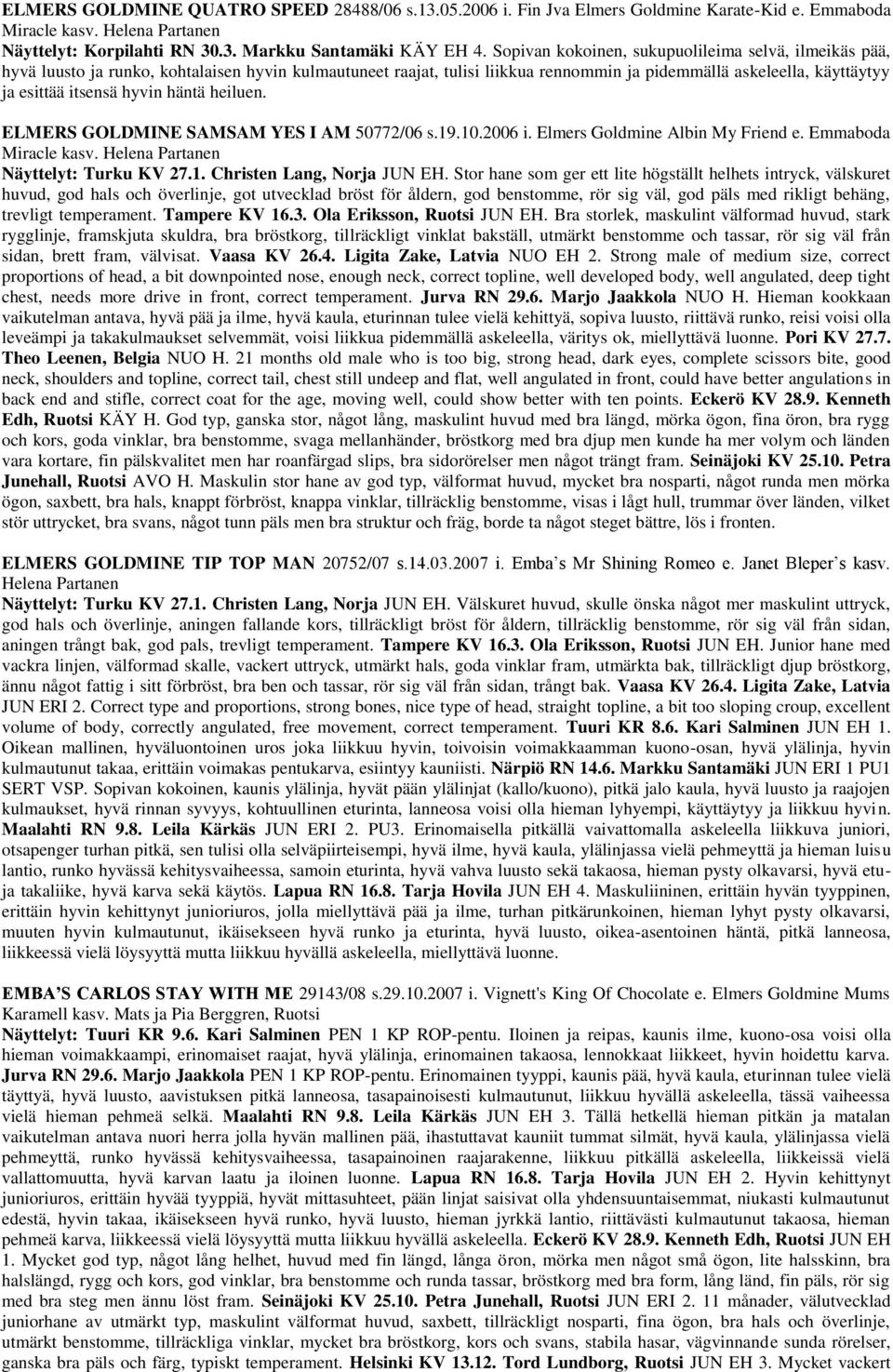 hyvin häntä heiluen. ELMERS GOLDMINE SAMSAM YES I AM 50772/06 s.19.10.2006 i. Elmers Goldmine Albin My Friend e. Emmaboda Miracle kasv. Helena Partanen Näyttelyt: Turku KV 27.1. Christen Lang, Norja JUN EH.