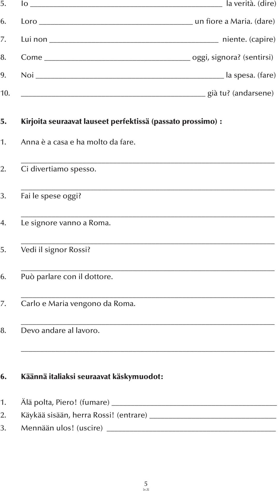 Fai le spese oggi? 4. Le signore vanno a Roma. 5. Vedi il signor Rossi? 6. Può parlare con il dottore. 7. Carlo e Maria vengono da Roma. 8.