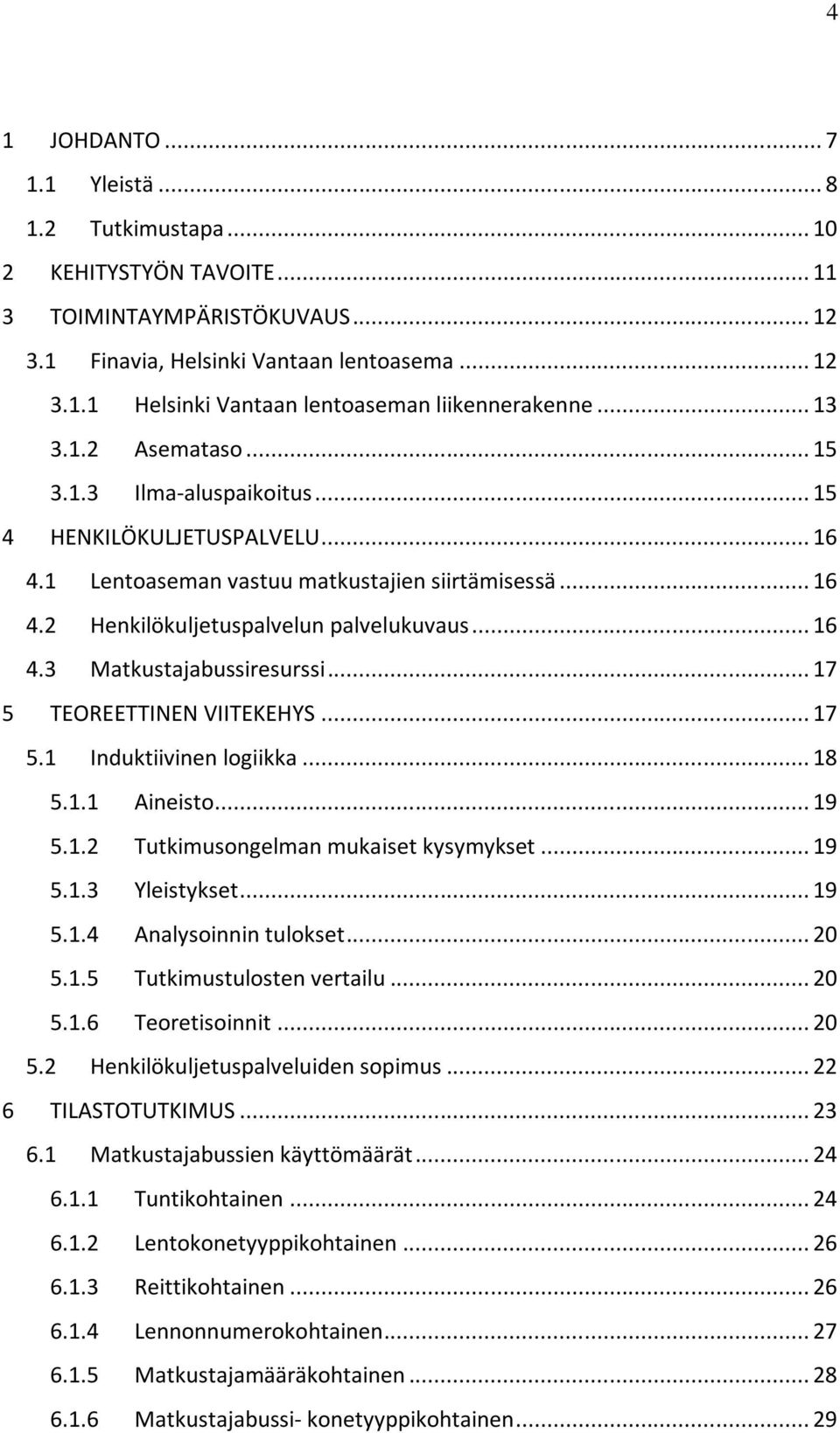 .. 17 5 TEOREETTINEN VIITEKEHYS... 17 5.1 Induktiivinen logiikka... 18 5.1.1 Aineisto... 19 5.1.2 Tutkimusongelman mukaiset kysymykset... 19 5.1.3 Yleistykset... 19 5.1.4 Analysoinnin tulokset... 20 5.