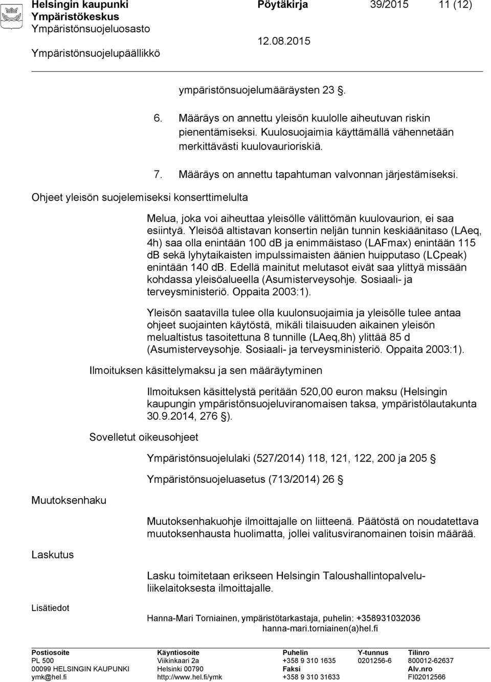 Yleisöä altistavan konsertin neljän tunnin keskiäänitaso (LAeq, 4h) saa olla enintään 100 db ja enimmäistaso (LAFmax) enintään 115 db sekä lyhytaikaisten impulssimaisten äänien huipputaso (LCpeak)