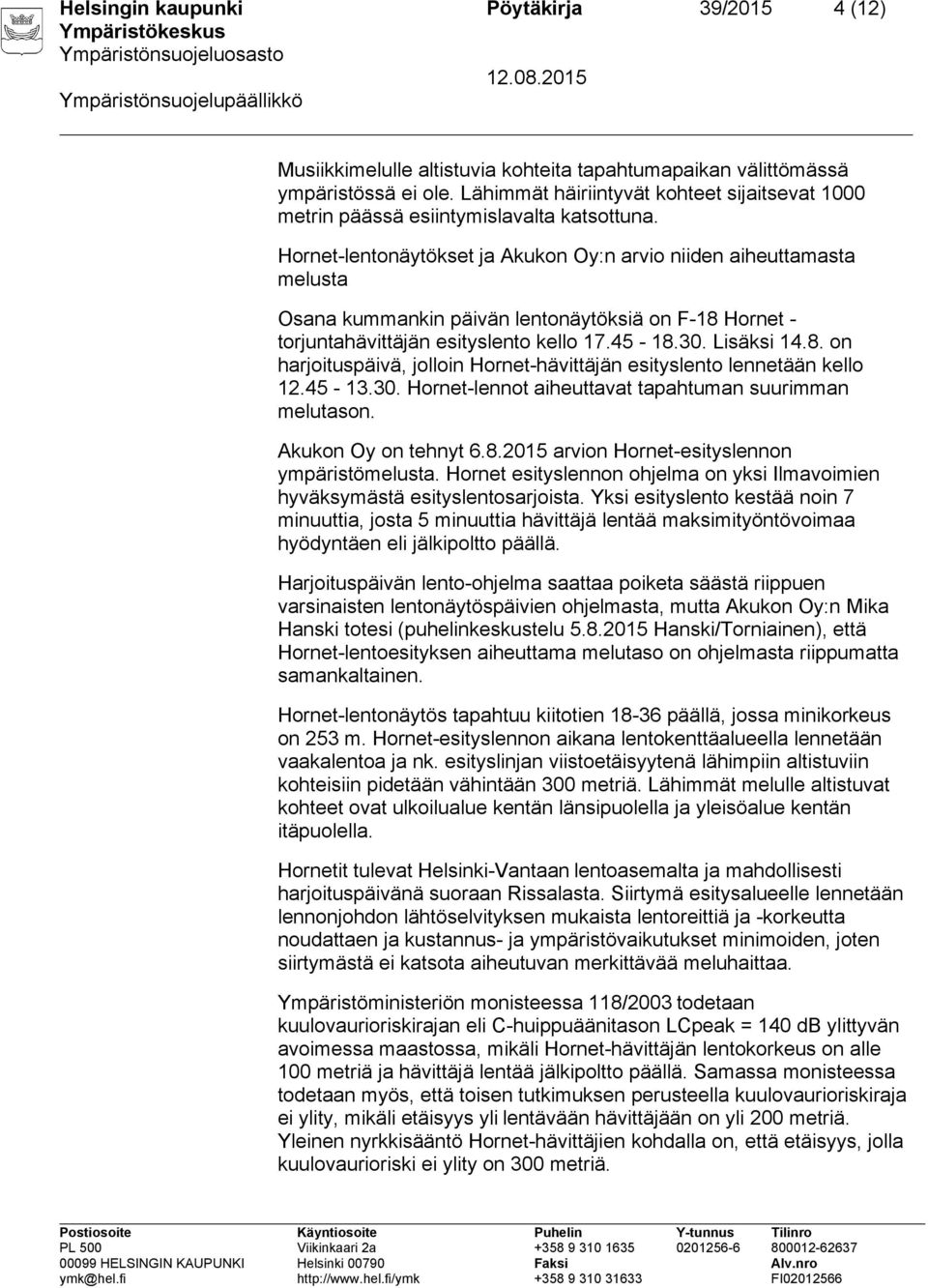 45-13.30. Hornet-lennot aiheuttavat tapahtuman suurimman melutason. Akukon Oy on tehnyt 6.8.2015 arvion Hornet-esityslennon ympäristömelusta.