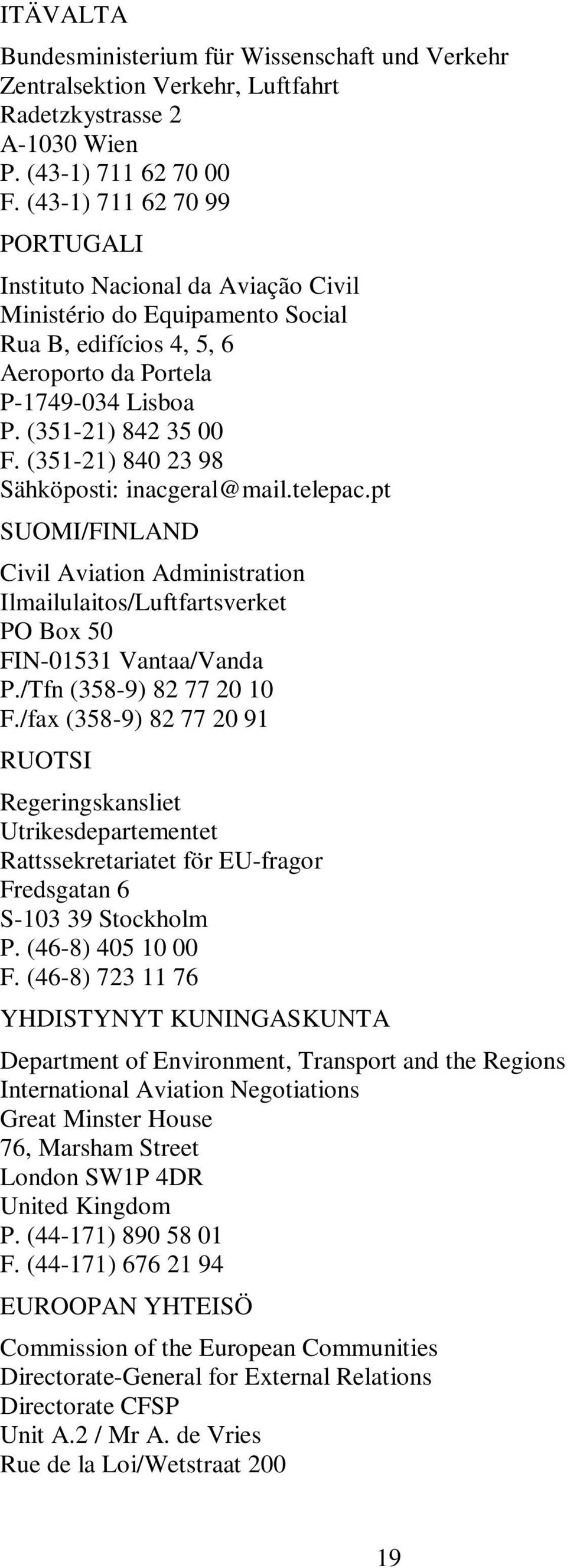 (351-21) 840 23 98 Sähköposti: inacgeral@mail.telepac.pt SUOMI/FINLAND Civil Aviation Administration Ilmailulaitos/Luftfartsverket PO Box 50 FIN-01531 Vantaa/Vanda P./Tfn (358-9) 82 77 20 10 F.
