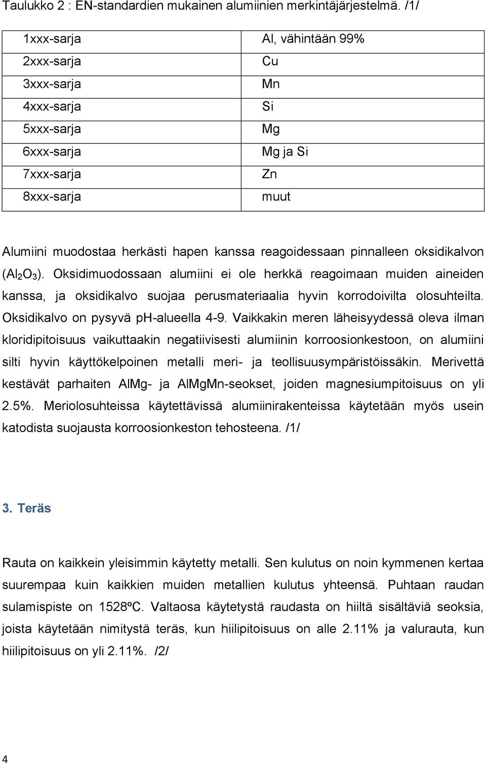 pinnalleen oksidikalvon (Al 2 O 3 ). Oksidimuodossaan alumiini ei ole herkkä reagoimaan muiden aineiden kanssa, ja oksidikalvo suojaa perusmateriaalia hyvin korrodoivilta olosuhteilta.