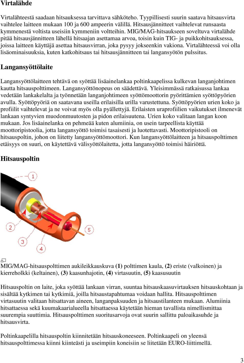 MIG/MAG-hitsaukseen soveltuva virtalähde pitää hitsausjännitteen lähellä hitsaajan asettamaa arvoa, toisin kuin TIG- ja puikkohitsauksessa, joissa laitteen käyttäjä asettaa hitsausvirran, joka pysyy