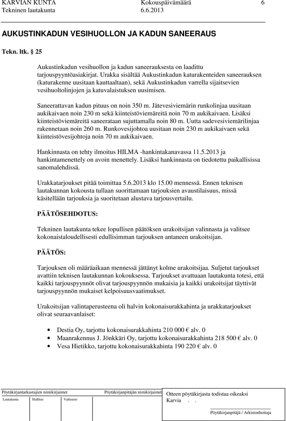 Saneerattavan kadun pituus on noin 350 m. Jätevesiviemärin runkolinjaa uusitaan aukikaivaen noin 230 m sekä kiinteistöviemäreitä noin 70 m aukikaivaen.