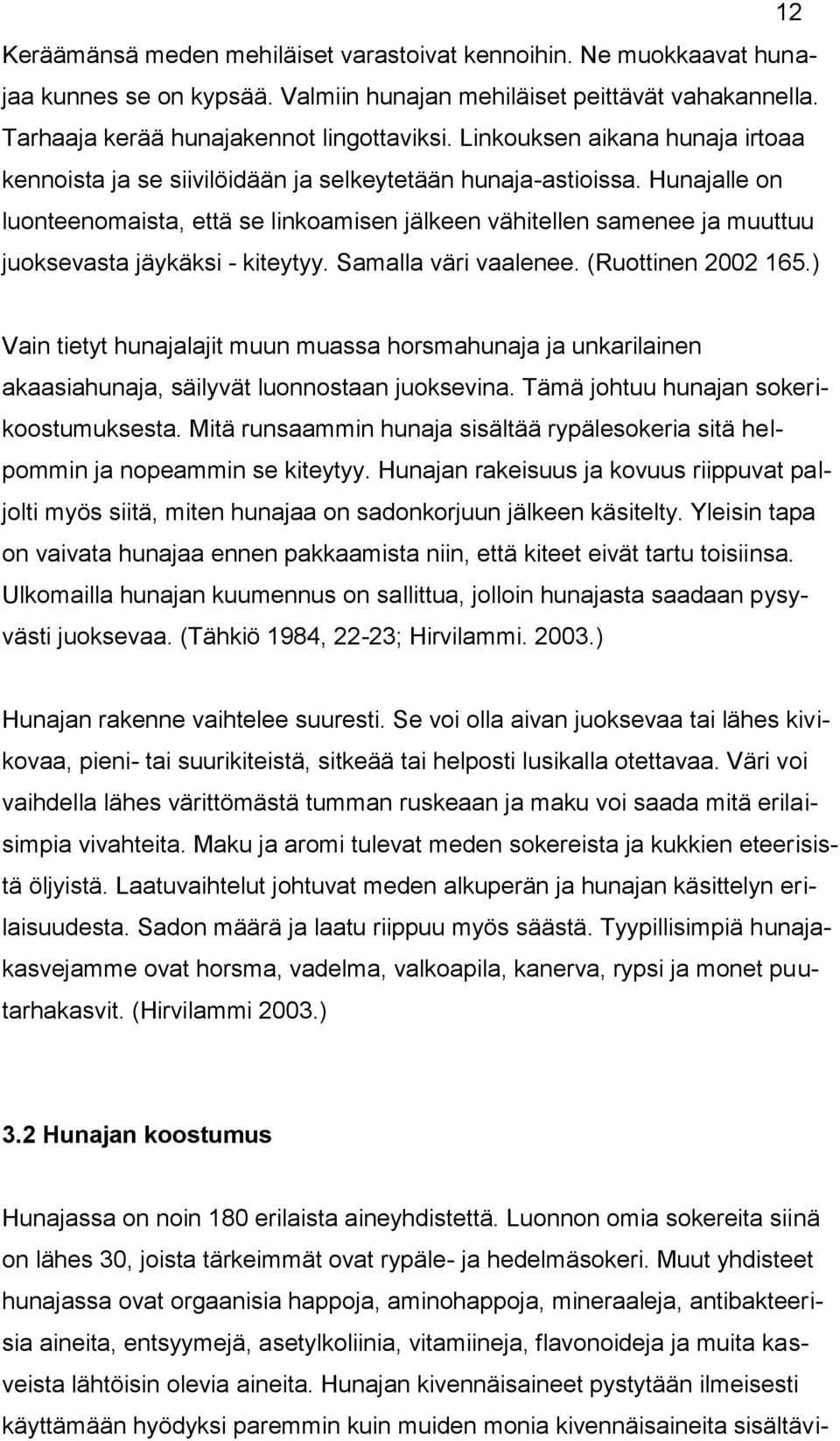 Hunajalle on luonteenomaista, että se linkoamisen jälkeen vähitellen samenee ja muuttuu juoksevasta jäykäksi - kiteytyy. Samalla väri vaalenee. (Ruottinen 2002 165.