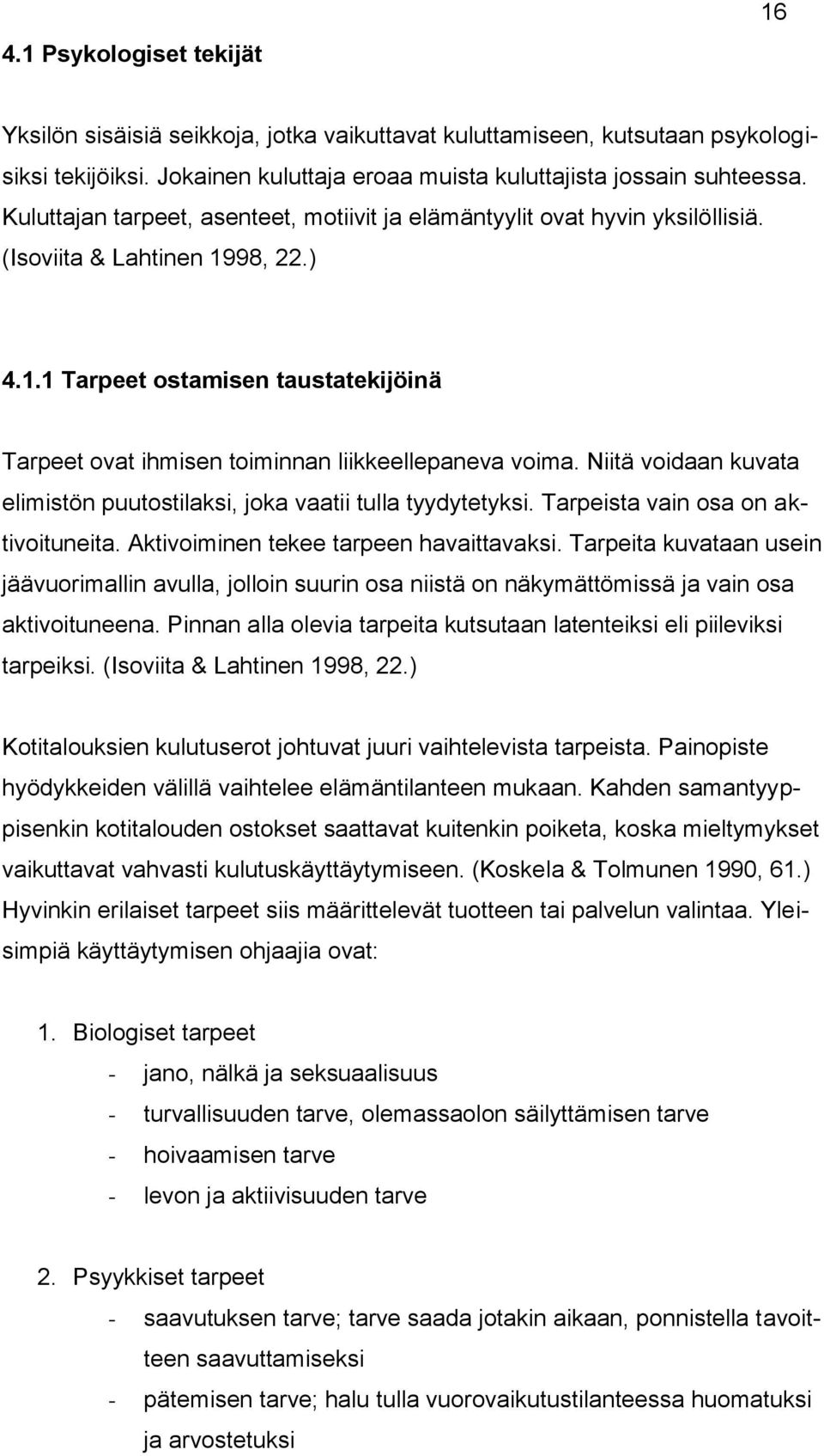 Niitä voidaan kuvata elimistön puutostilaksi, joka vaatii tulla tyydytetyksi. Tarpeista vain osa on aktivoituneita. Aktivoiminen tekee tarpeen havaittavaksi.