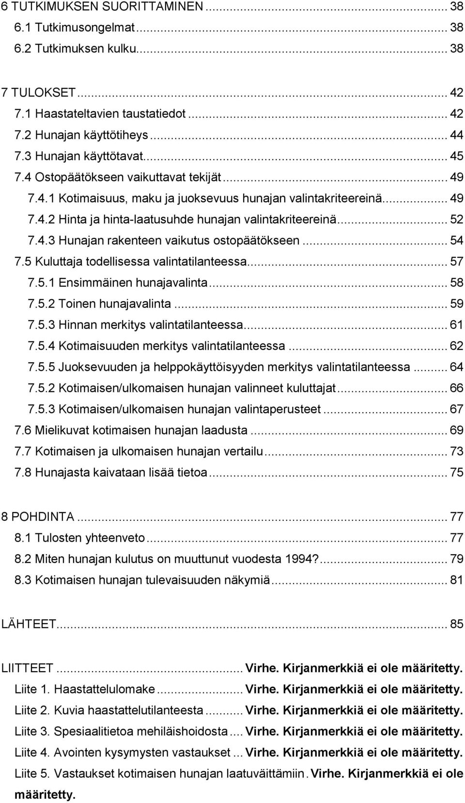 .. 54 7.5 Kuluttaja todellisessa valintatilanteessa... 57 7.5.1 Ensimmäinen hunajavalinta... 58 7.5.2 Toinen hunajavalinta... 59 7.5.3 Hinnan merkitys valintatilanteessa... 61 7.5.4 Kotimaisuuden merkitys valintatilanteessa.