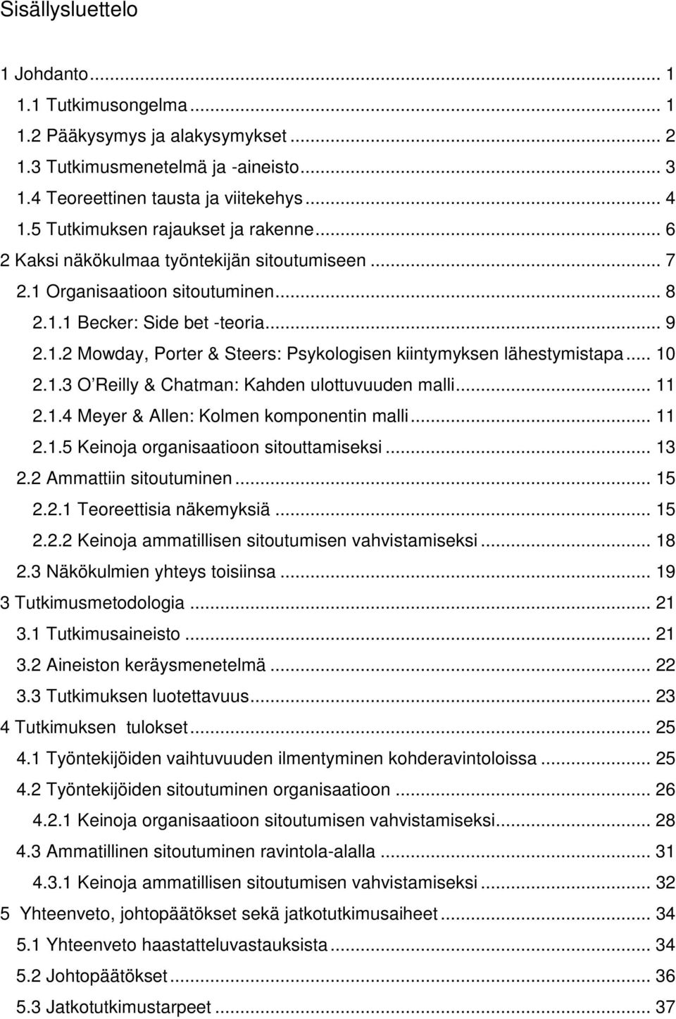 .. 10 2.1.3 O Reilly & Chatman: Kahden ulottuvuuden malli... 11 2.1.4 Meyer & Allen: Kolmen komponentin malli... 11 2.1.5 Keinoja organisaatioon sitouttamiseksi... 13 2.2 Ammattiin sitoutuminen... 15 2.