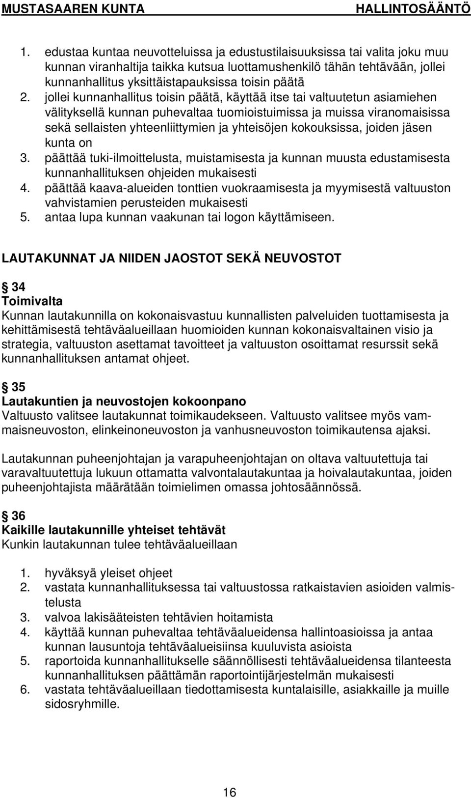 jollei kunnanhallitus toisin päätä, käyttää itse tai valtuutetun asiamiehen välityksellä kunnan puhevaltaa tuomioistuimissa ja muissa viranomaisissa sekä sellaisten yhteenliittymien ja yhteisöjen