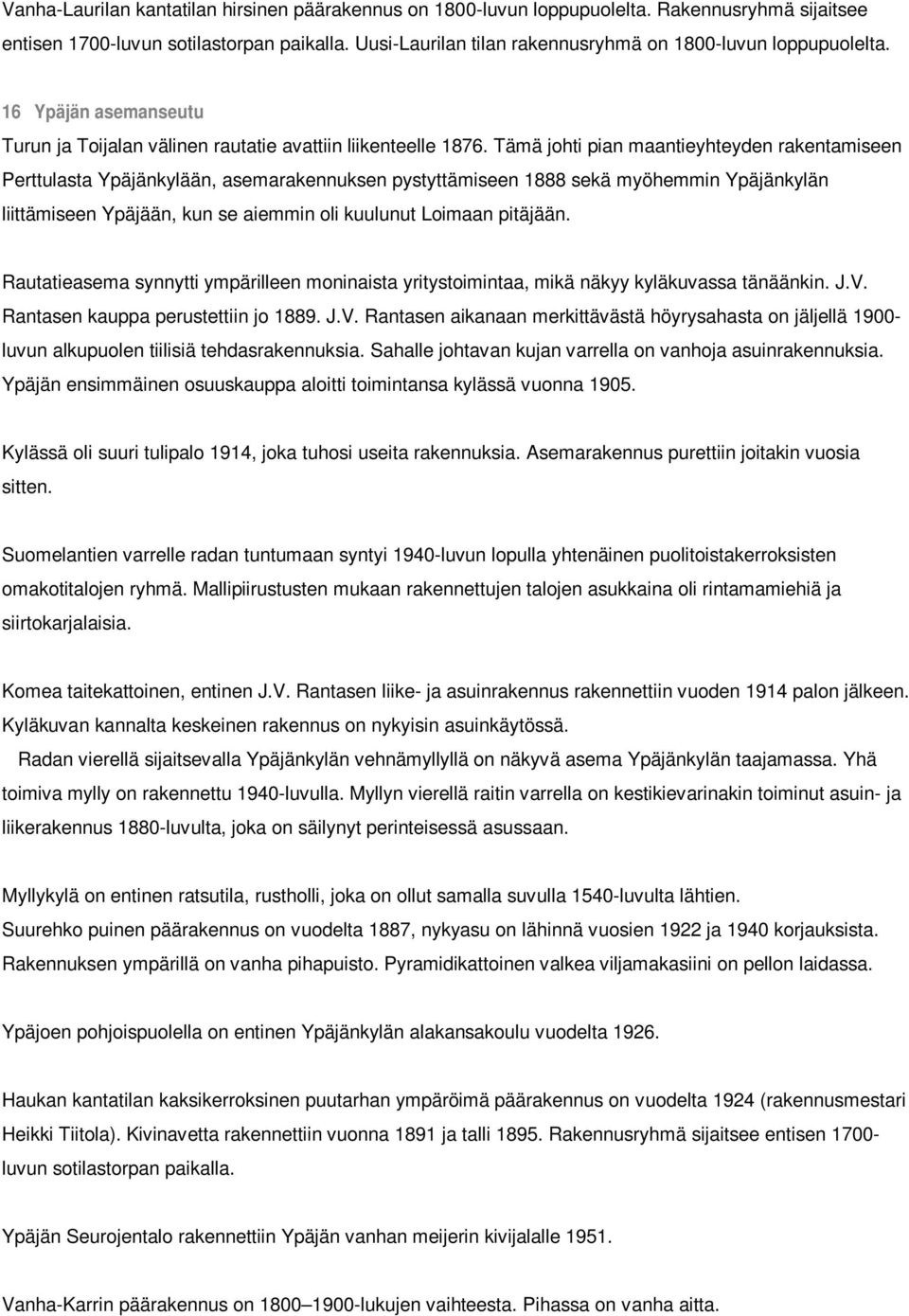 Tämä johti pian maantieyhteyden rakentamiseen Perttulasta Ypäjänkylään, asemarakennuksen pystyttämiseen 1888 sekä myöhemmin Ypäjänkylän liittämiseen Ypäjään, kun se aiemmin oli kuulunut Loimaan