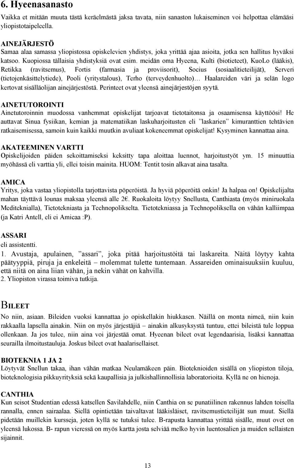 meidän oma Hyeena, Kulti (biotieteet), KuoLo (lääkis), Retikka (ravitsemus), Fortis (farmasia ja proviisorit), Socius (sosiaalitieteilijät), Serveri (tietojenkäsittelytiede), Pooli (yritystalous),