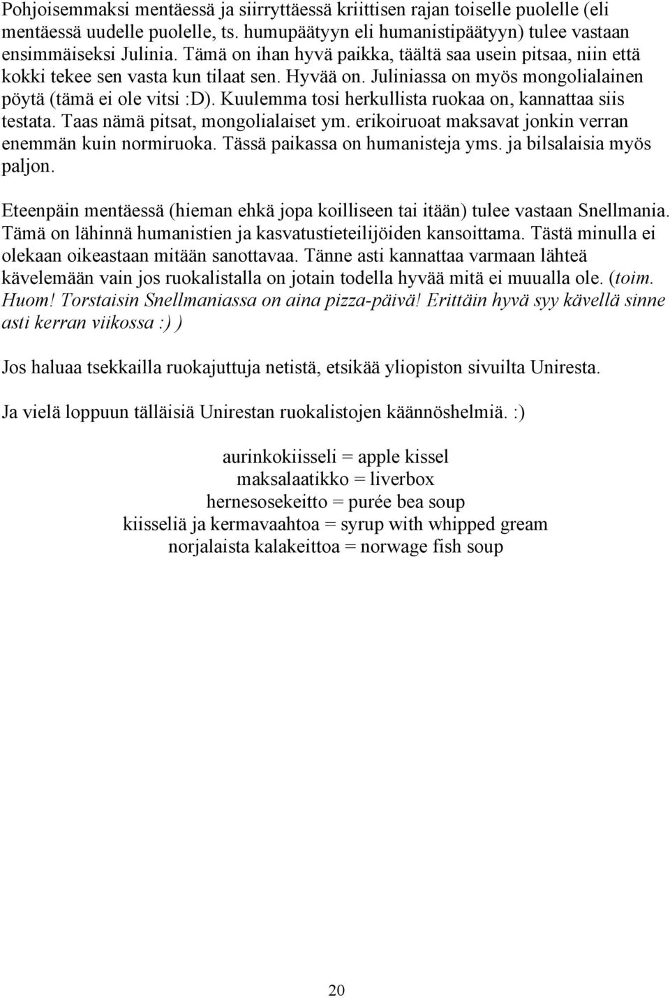 Kuulemma tosi herkullista ruokaa on, kannattaa siis testata. Taas nämä pitsat, mongolialaiset ym. erikoiruoat maksavat jonkin verran enemmän kuin normiruoka. Tässä paikassa on humanisteja yms.