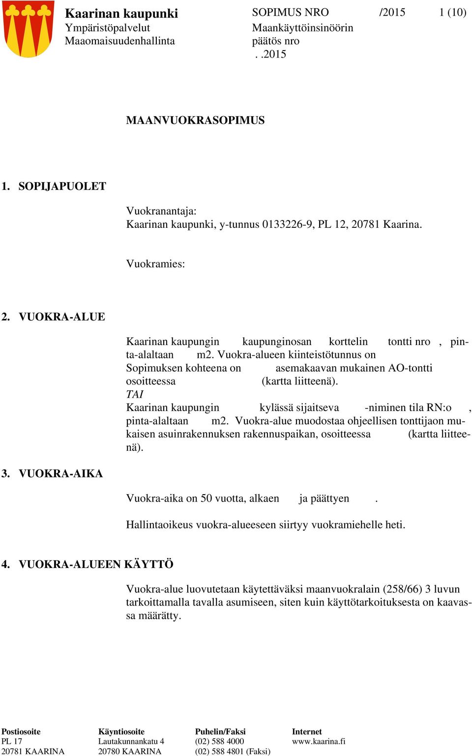 Vuokra-alueen kiinteistötunnus on Sopimuksen kohteena on asemakaavan mukainen AO-tontti osoitteessa (kartta liitteenä). TAI Kaarinan kaupungin kylässä sijaitseva -niminen tila RN:o, pinta-alaltaan m2.