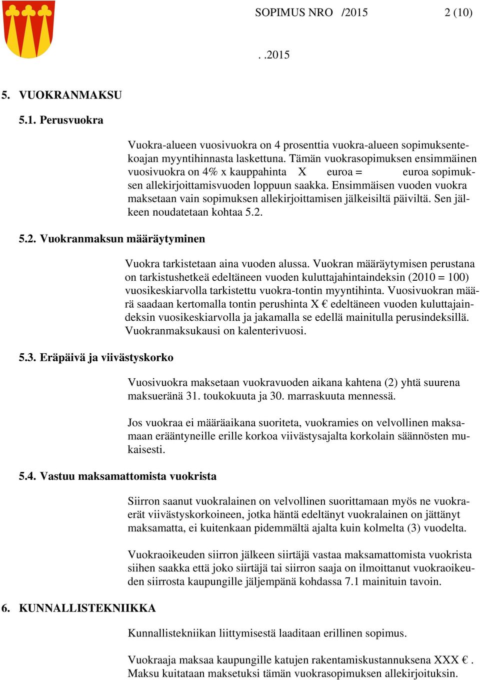 Tämän vuokrasopimuksen ensimmäinen vuosivuokra on 4% x kauppahinta X euroa = euroa sopimuksen allekirjoittamisvuoden loppuun saakka.
