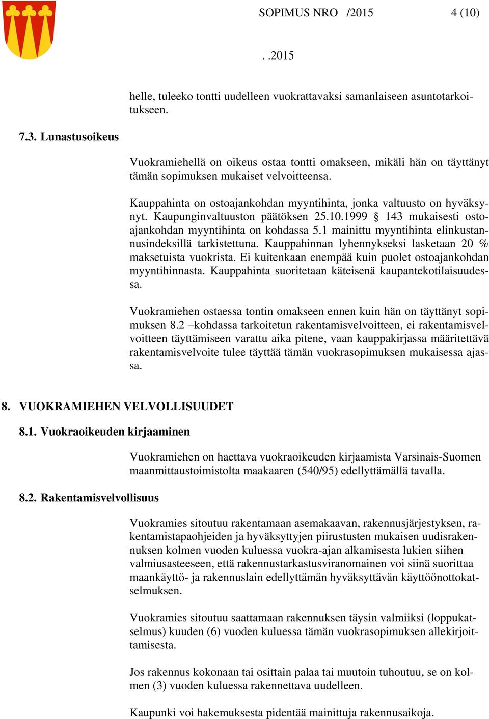 Kauppahinta on ostoajankohdan myyntihinta, jonka valtuusto on hyväksynyt. Kaupunginvaltuuston päätöksen 25.10.1999 143 mukaisesti ostoajankohdan myyntihinta on kohdassa 5.