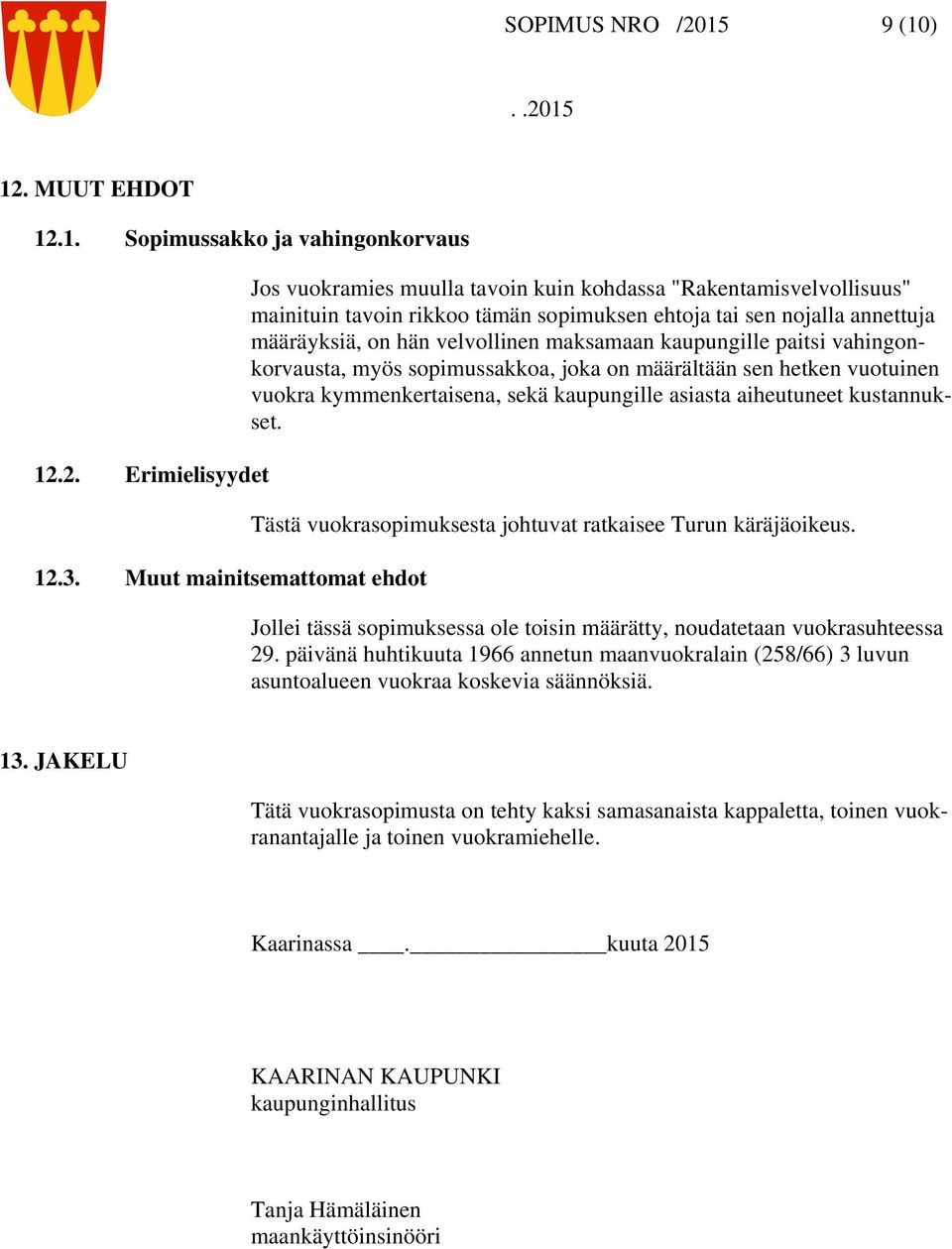 velvollinen maksamaan kaupungille paitsi vahingonkorvausta, myös sopimussakkoa, joka on määrältään sen hetken vuotuinen vuokra kymmenkertaisena, sekä kaupungille asiasta aiheutuneet kustannukset.