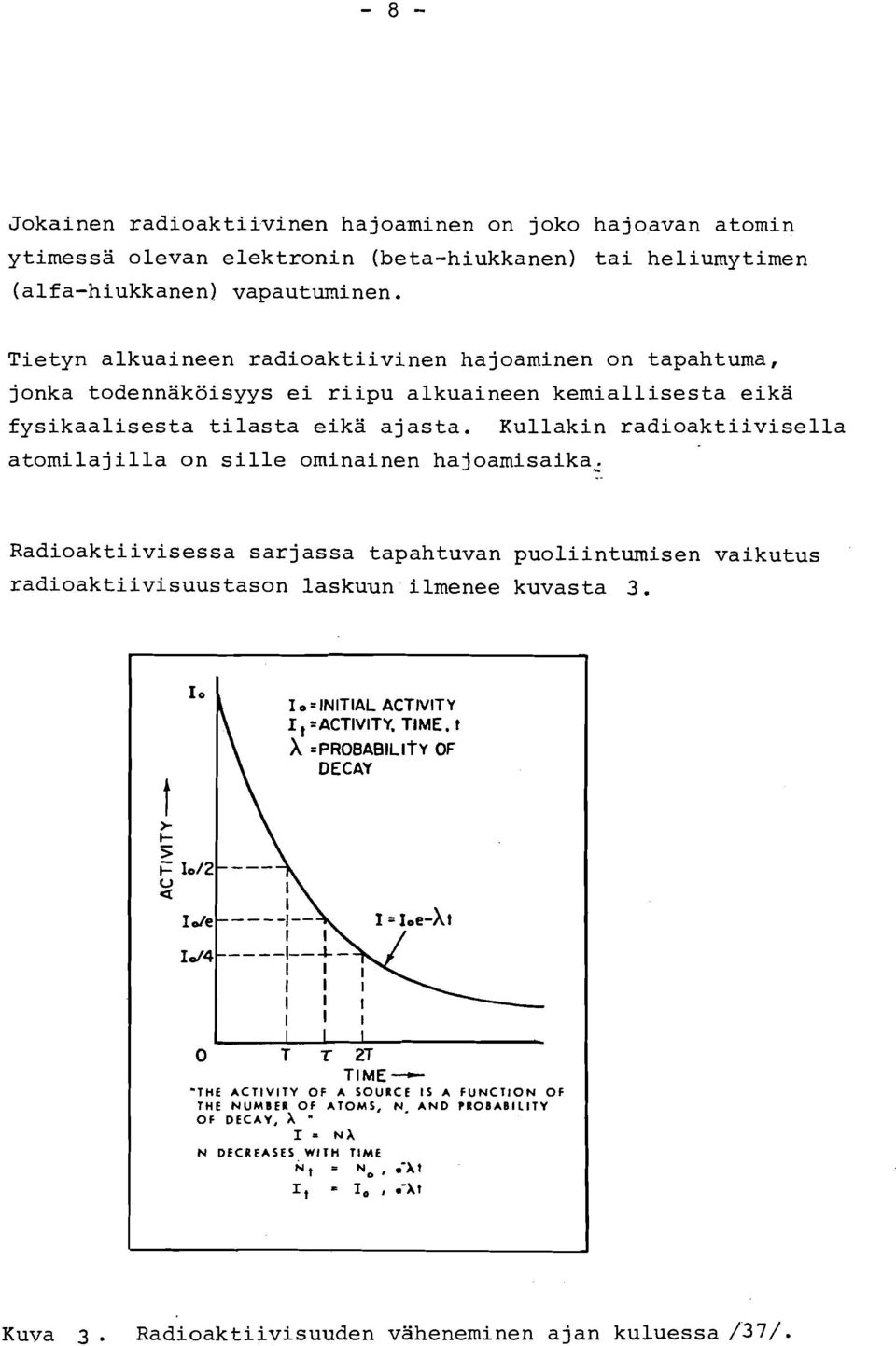 Kullakin radioaktiivisella atomilajilla on sille ominainen hajoamisaika, Radioaktiivisessa sarjassa tapahtuvan puoliintumisen vaikutus radioaktiivisuustason laskuun ilmenee kuvasta 3.