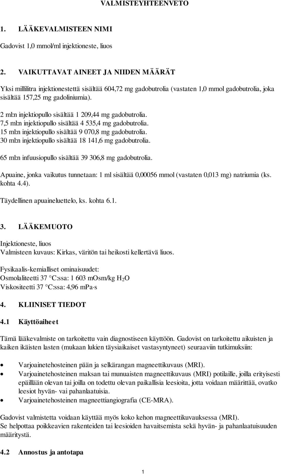 2 ml:n injektiopullo sisältää 1 209,44 mg gadobutrolia. 7,5 ml:n injektiopullo sisältää 4 535,4 mg gadobutrolia. 15 ml:n injektiopullo sisältää 9 070,8 mg gadobutrolia.