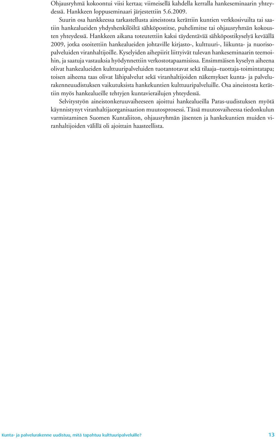 Hankkeen aikana toteutettiin kaksi täydentävää sähköpostikyselyä keväällä 2009, jotka osoitettiin hankealueiden johtaville kirjasto-, kulttuuri-, liikunta- ja nuorisopalveluiden viranhaltijoille.