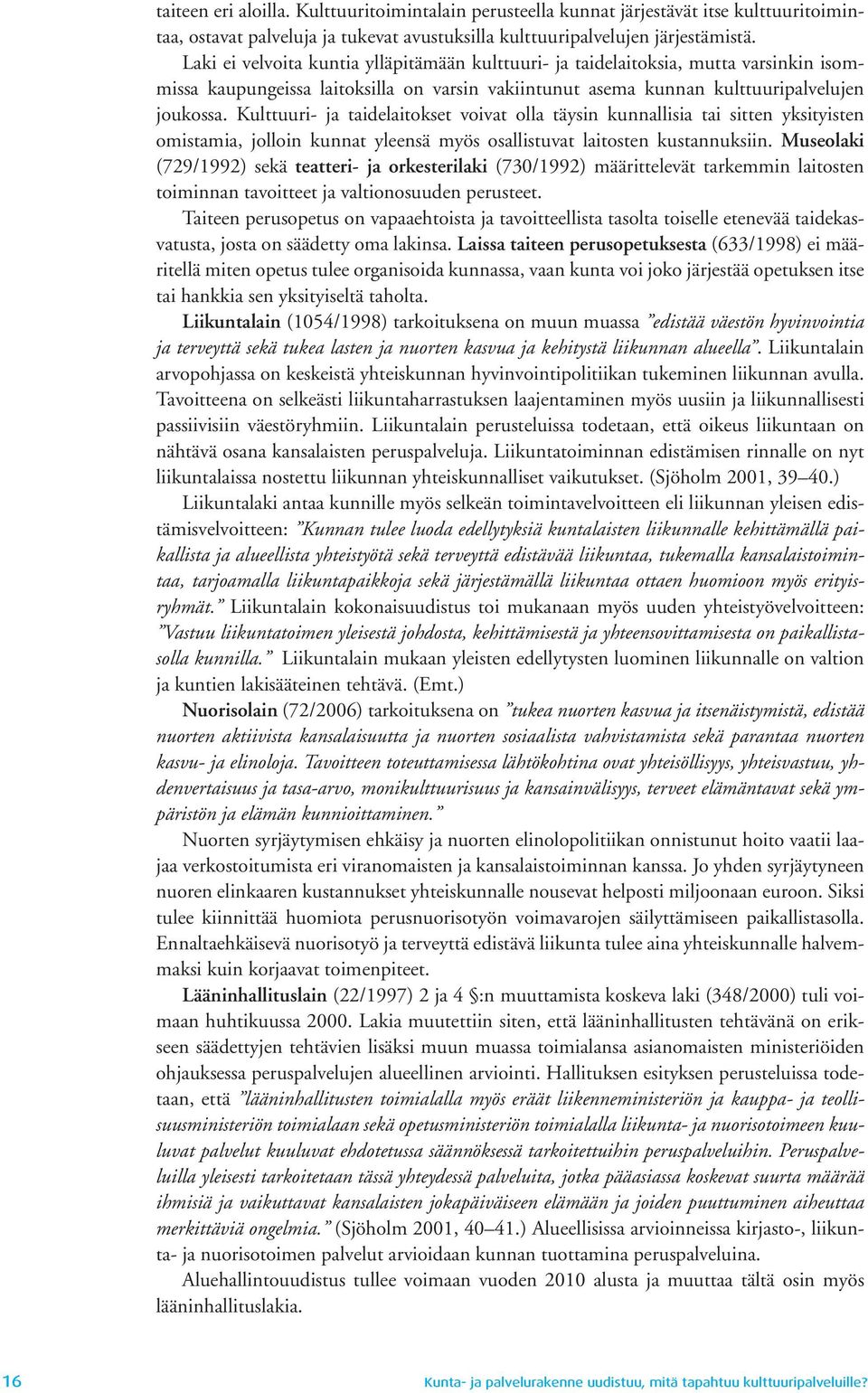 Kulttuuri- ja taidelaitokset voivat olla täysin kunnallisia tai sitten yksityisten omistamia, jolloin kunnat yleensä myös osallistuvat laitosten kustannuksiin.