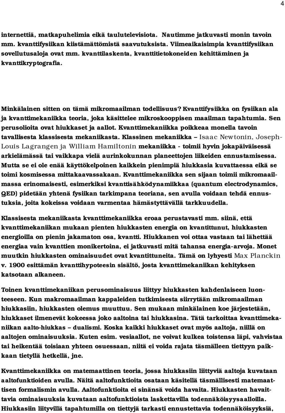 Kvanttifysiikka on fysiikan ala ja kvanttimekaniikka teoria, joka käsittelee mikroskooppisen maailman tapahtumia. Sen perusolioita ovat hiukkaset ja aallot.