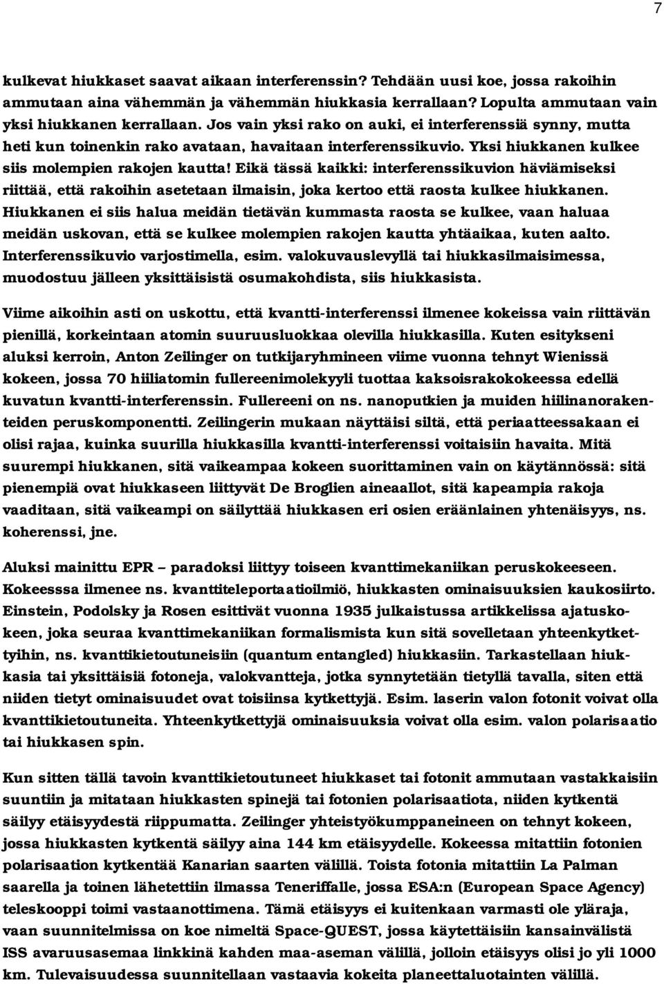 Eikä tässä kaikki: interferenssikuvion häviämiseksi riittää, että rakoihin asetetaan ilmaisin, joka kertoo että raosta kulkee hiukkanen.