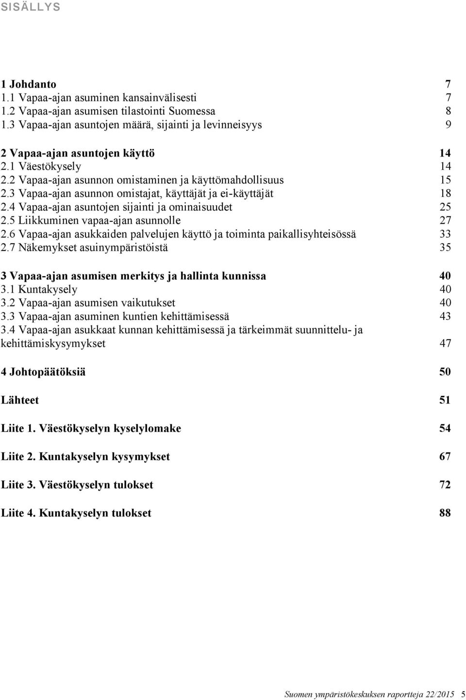 3 Vapaa-ajan asunnon omistajat, käyttäjät ja ei-käyttäjät 18 2.4 Vapaa-ajan asuntojen sijainti ja ominaisuudet 25 2.5 Liikkuminen vapaa-ajan asunnolle 27 2.