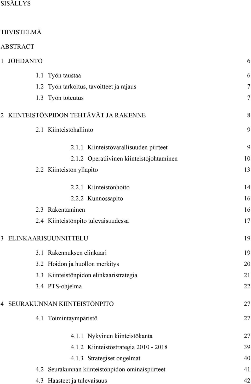 4 Kiinteistönpito tulevaisuudessa 17 3 ELINKAARISUUNNITTELU 19 3.1 Rakennuksen elinkaari 19 3.2 Hoidon ja huollon merkitys 20 3.3 Kiinteistönpidon elinkaaristrategia 21 3.