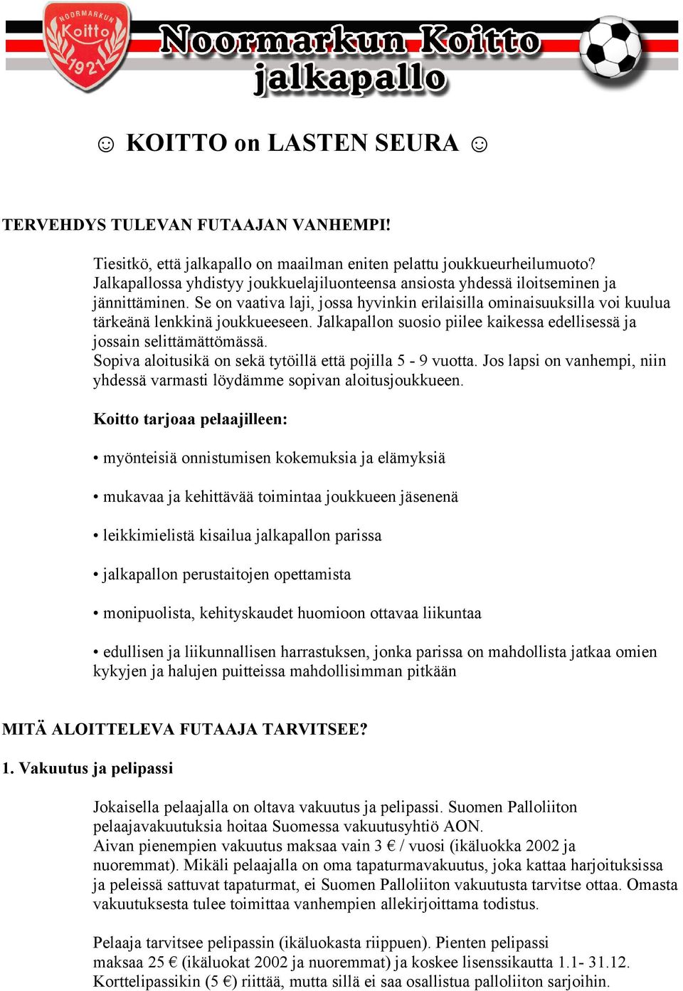 Jalkapallon suosio piilee kaikessa edellisessä ja jossain selittämättömässä. Sopiva aloitusikä on sekä tytöillä että pojilla 5-9 vuotta.