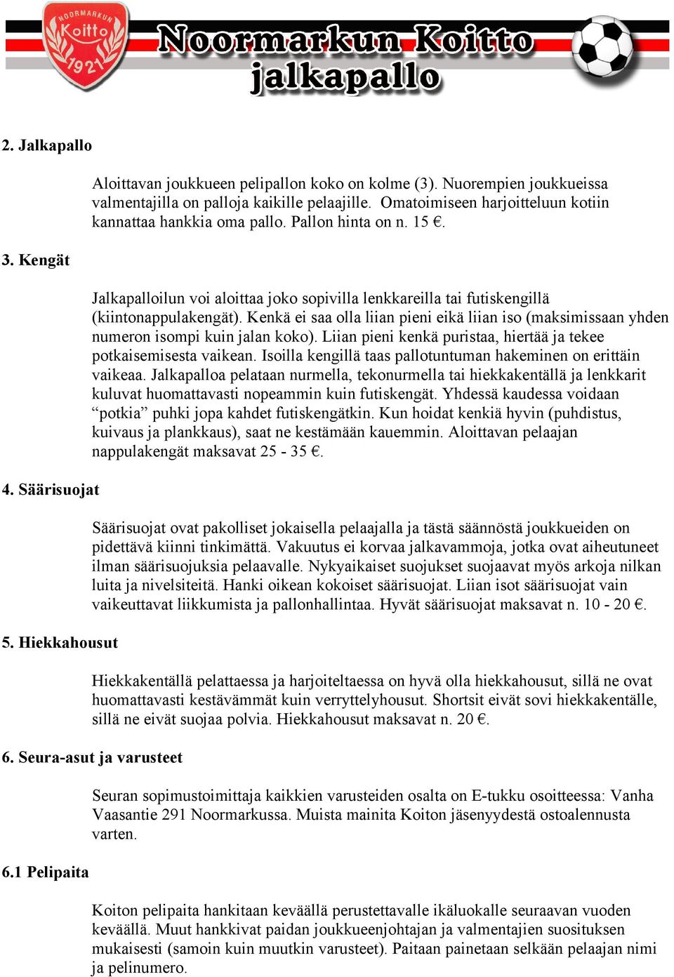 Kenkä ei saa olla liian pieni eikä liian iso (maksimissaan yhden numeron isompi kuin jalan koko). Liian pieni kenkä puristaa, hiertää ja tekee potkaisemisesta vaikean.